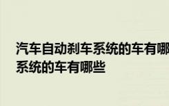 汽车自动刹车系统的车有哪些 自动刹车辅助系统,自动刹车系统的车有哪些