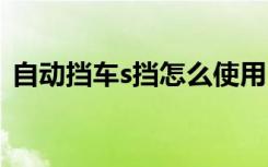 自动挡车s挡怎么使用 自动挡s挡是什么意思