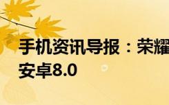 手机资讯导报：荣耀V10现身跑分麒麟970+安卓8.0