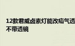 12款君威卤素灯能改疝气透镜吗 2019款别克君威卤素灯带不带透镜