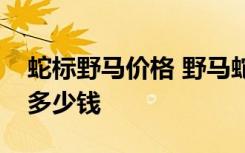 蛇标野马价格 野马蛇标叫什么名字野马蛇标多少钱