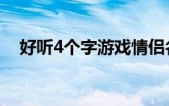 好听4个字游戏情侣名字 好听的情侣网名