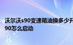 沃尔沃s90变速箱油换多少升 沃尔沃s90油箱多少升 沃尔沃s90怎么启动