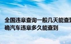 全国违章查询一般几天能查到违章 汽车违章在哪里查询最准确汽车违章多久能查到