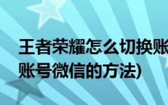 王者荣耀怎么切换账号微信(王者荣耀中切换账号微信的方法)