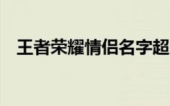 王者荣耀情侣名字超恩爱推荐 游戏情侣名