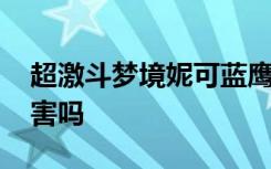 超激斗梦境妮可蓝鹰技能 超激斗梦境蓝鹰厉害吗