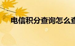 电信积分查询怎么查 电信积分查询方法