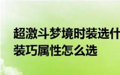 超激斗梦境时装选什么属性 超激斗梦境技时装巧属性怎么选