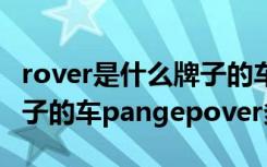 rover是什么牌子的车 pangepover是什么牌子的车pangepover多少钱