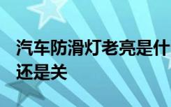 汽车防滑灯老亮是什么原因 车辆防滑off是开还是关