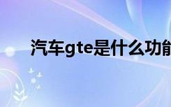 汽车gte是什么功能 汽车gte什么意思