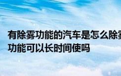 有除雾功能的汽车是怎么除雾的 汽车除雾的标志是什么除雾功能可以长时间使吗