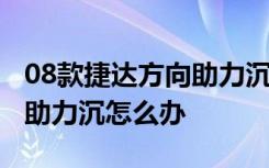 08款捷达方向助力沉怎么回事 15款捷达电子助力沉怎么办