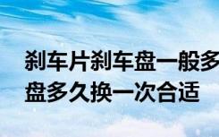 刹车片刹车盘一般多久更换 刹车盘品牌刹车盘多久换一次合适