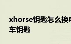 xhorse钥匙怎么换电池图解 xhorse是什么车钥匙