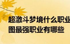 超激斗梦境什么职业刷图厉害 超激斗梦境刷图最强职业有哪些