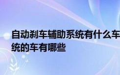 自动刹车辅助系统有什么车 自动刹车辅助系统,自动刹车系统的车有哪些