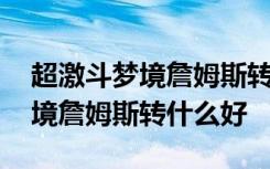 超激斗梦境詹姆斯转职什么刷图快 超激斗梦境詹姆斯转什么好