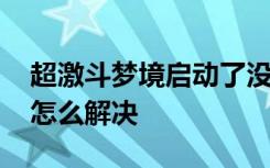 超激斗梦境启动了没反应 超激斗梦境无响应怎么解决