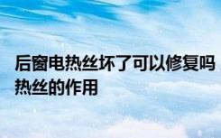 后窗电热丝坏了可以修复吗 后窗电热丝断一根就都坏了吗电热丝的作用