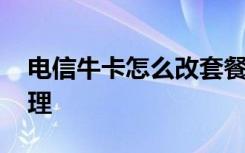 电信牛卡怎么改套餐 电信流牛卡套餐怎么办理