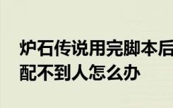 炉石传说用完脚本后匹配不到人 炉石传说匹配不到人怎么办