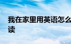 我在家里用英语怎么说 我在家里的英语如何读