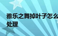 雅乐之舞掉叶子怎么办 雅乐之舞掉叶子如何处理