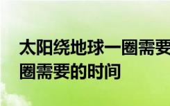 太阳绕地球一圈需要多长时间 太阳绕地球一圈需要的时间