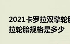 2021卡罗拉双擎轮胎型号规格 2014款卡罗拉轮胎规格是多少