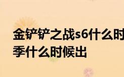 金铲铲之战s6什么时候开始 金铲铲之战s6赛季什么时候出