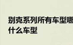 别克系列所有车型哪个车型尺寸大 大别克是什么车型