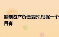 编制资产负债表时,根据一个或几个总账账户的余额填列的项目有