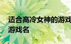 适合高冷女神的游戏名 低调不张扬的女神的游戏名