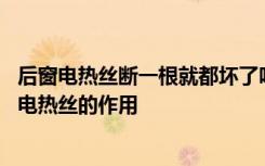 后窗电热丝断一根就都坏了吗 后窗电热丝断一根就都坏了吗电热丝的作用