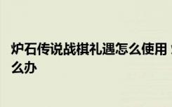 炉石传说战棋礼遇怎么使用 炉石传说战旗礼遇怎么买不了怎么办