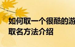 如何取一个很酷的游戏名字 很酷的游戏名字取名方法介绍