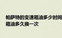 帕萨特的变速箱油多少时间更换 帕萨特变速箱,帕萨特变速箱油多久换一次