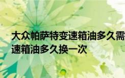 大众帕萨特变速箱油多久需要更换 帕萨特变速箱,帕萨特变速箱油多久换一次