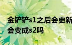 金铲铲s1之后会更新s2吗 金铲铲之战s1后面会变成s2吗