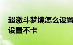 超激斗梦境怎么设置才流畅 超激斗梦境怎么设置不卡