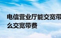 电信营业厅能交宽带费吗 电信网上营业厅怎么交宽带费