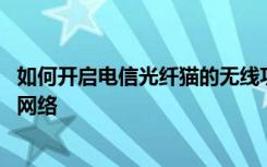 如何开启电信光纤猫的无线功能 怎么设置电信光纤猫的无线网络