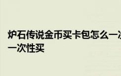 炉石传说金币买卡包怎么一次性买 炉石传说金币买卡包怎么一次性买