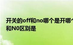 开关的off和no哪个是开哪个是关 off和no哪个是开关,OFF和N0区别是