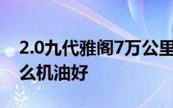 2.0九代雅阁7万公里用什么机油 雅阁使用什么机油好