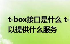 t-box接口是什么 t-box是什么意思t-box可以提供什么服务