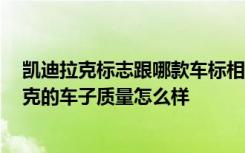 凯迪拉克标志跟哪款车标相似 凯迪拉克相似的车标 凯迪拉克的车子质量怎么样