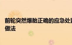 前轮突然爆胎正确的应急处置方法 车辆前轮突然爆胎的正确做法